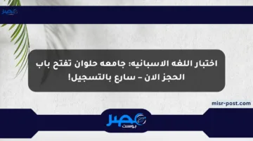 اختبار اللغة الإسبانية: جامعة حلوان تفتح باب الحجز الآن – سارع بالتسجيل!